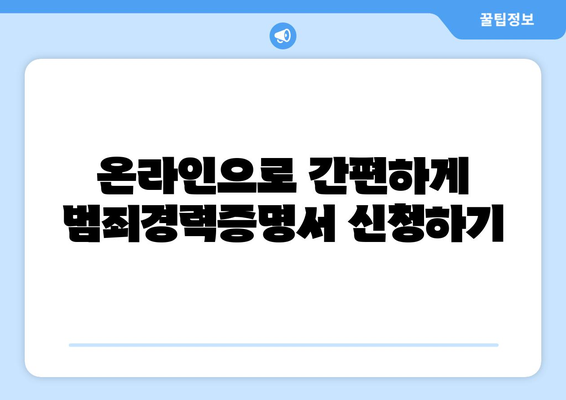 범죄경력증명서 발급, 이렇게 하면 됩니다! | 발급 방법, 온라인 신청, 서류, 필요 서류, 주의 사항