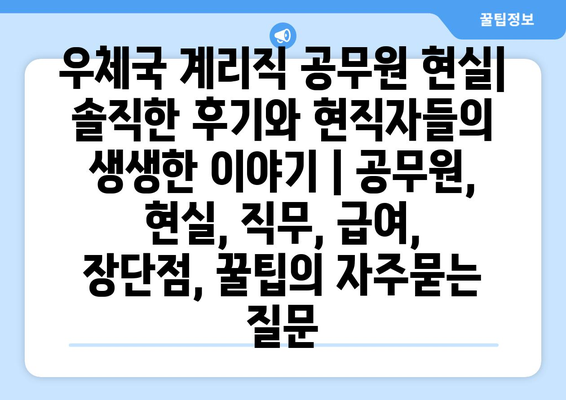 우체국 계리직 공무원 현실| 솔직한 후기와 현직자들의 생생한 이야기 | 공무원, 현실, 직무, 급여, 장단점, 꿀팁