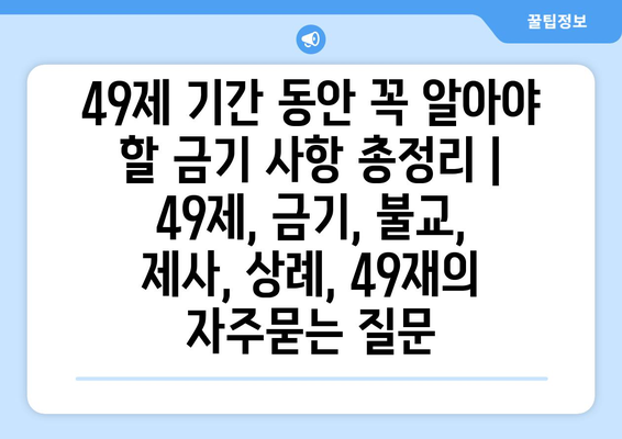 49제 기간 동안 꼭 알아야 할 금기 사항 총정리 | 49제, 금기, 불교, 제사, 상례, 49재