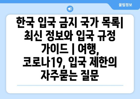 한국 입국 금지 국가 목록| 최신 정보와 입국 규정 가이드 | 여행, 코로나19, 입국 제한