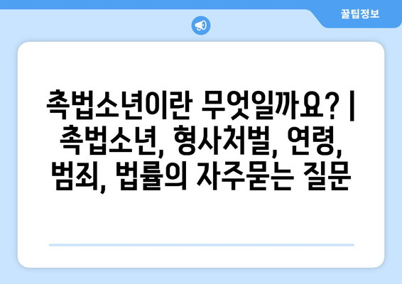 촉법소년이란 무엇일까요? | 촉법소년, 형사처벌, 연령, 범죄, 법률