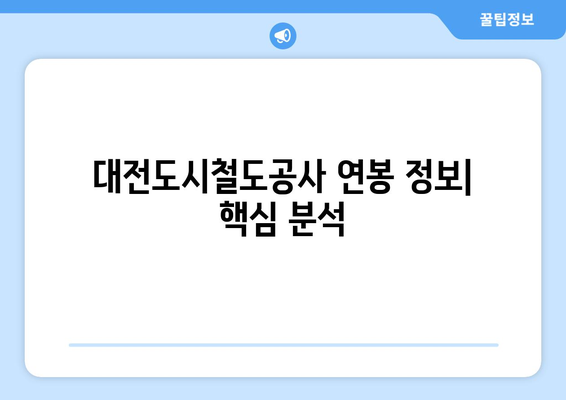 대전도시철도공사 연봉 정보| 2023년 최신 정보 및 분석 | 연봉, 복지, 채용 정보