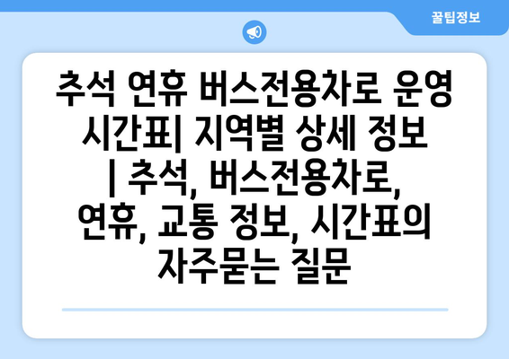 추석 연휴 버스전용차로 운영 시간표| 지역별 상세 정보 | 추석, 버스전용차로, 연휴, 교통 정보, 시간표