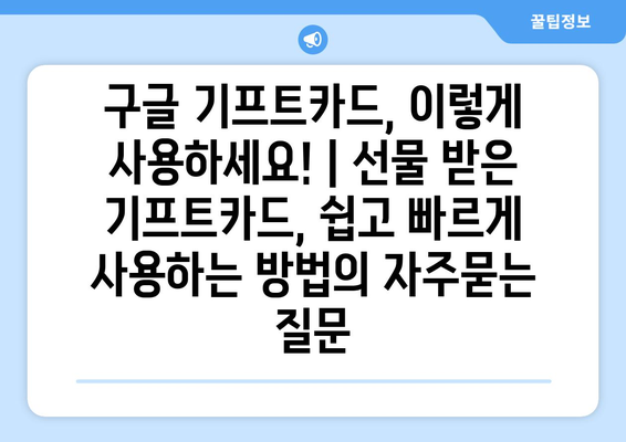 구글 기프트카드, 이렇게 사용하세요! | 선물 받은 기프트카드, 쉽고 빠르게 사용하는 방법