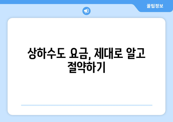 상하수도 요금 계산 및 납부 방법| 지역별 요금 안내 및 절약 팁 | 상하수도, 요금, 납부, 절약