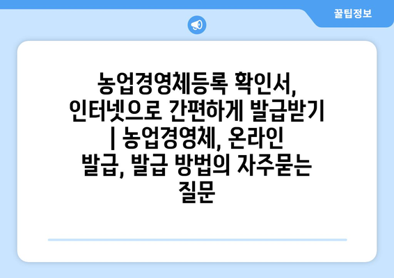 농업경영체등록 확인서, 인터넷으로 간편하게 발급받기 | 농업경영체, 온라인 발급, 발급 방법