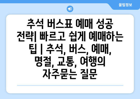 추석 버스표 예매 성공 전략| 빠르고 쉽게 예매하는 팁 | 추석, 버스, 예매, 명절, 교통, 여행