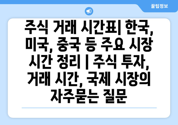 주식 거래 시간표| 한국, 미국, 중국 등 주요 시장 시간 정리 | 주식 투자, 거래 시간, 국제 시장