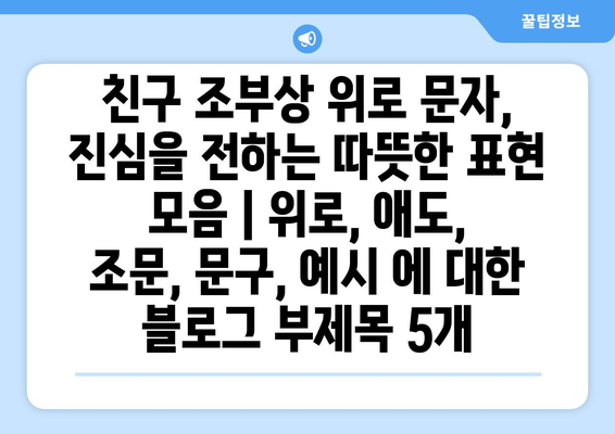 친구 조부상 위로 문자, 진심을 전하는 따뜻한 표현 모음 | 위로, 애도, 조문, 문구, 예시