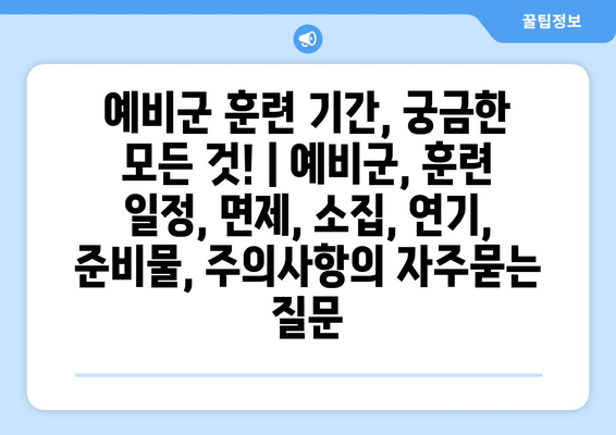 예비군 훈련 기간, 궁금한 모든 것! | 예비군, 훈련 일정, 면제, 소집, 연기, 준비물, 주의사항