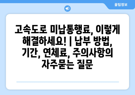 고속도로 미납통행료, 이렇게 해결하세요! | 납부 방법, 기간, 연체료, 주의사항