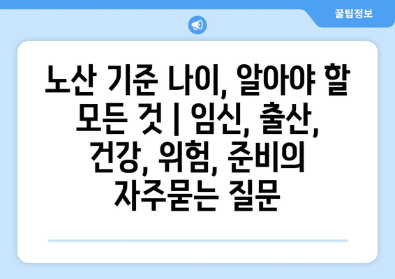 노산 기준 나이, 알아야 할 모든 것 | 임신, 출산, 건강, 위험, 준비