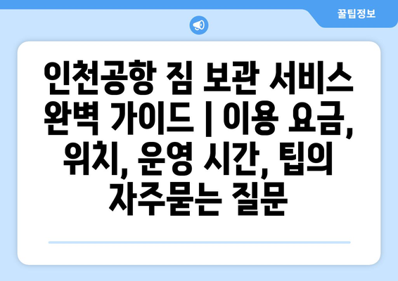 인천공항 짐 보관 서비스 완벽 가이드 | 이용 요금, 위치, 운영 시간, 팁