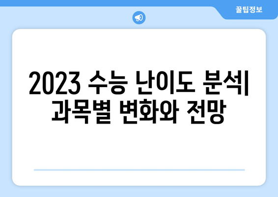 2023 수능 난이도 분석| 과목별 난이도 변화 및 전망 | 수능, 난이도 분석, 수능 준비, 입시 전략