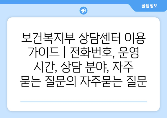 보건복지부 상담센터 이용 가이드 | 전화번호, 운영 시간, 상담 분야, 자주 묻는 질문