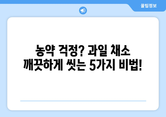 과일 채소, 잔류농약 걱정 끝! 깨끗하게 씻는 5가지 방법 | 농약 제거, 식품 안전, 건강 팁