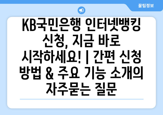 KB국민은행 인터넷뱅킹 신청, 지금 바로 시작하세요! | 간편 신청 방법 & 주요 기능 소개