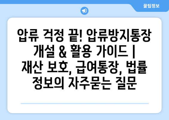 압류 걱정 끝! 압류방지통장 개설 & 활용 가이드 | 재산 보호, 급여통장, 법률 정보