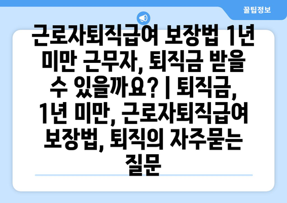 근로자퇴직급여 보장법 1년 미만 근무자, 퇴직금 받을 수 있을까요? | 퇴직금, 1년 미만, 근로자퇴직급여 보장법, 퇴직