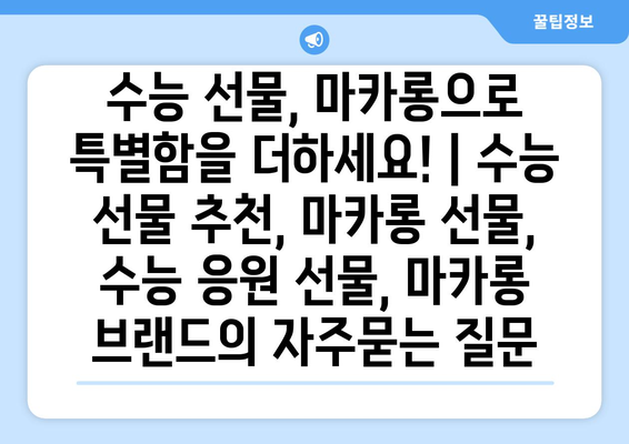 수능 선물, 마카롱으로 특별함을 더하세요! | 수능 선물 추천, 마카롱 선물, 수능 응원 선물, 마카롱 브랜드