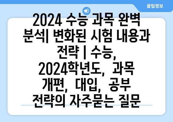 2024 수능 과목 완벽 분석| 변화된 시험 내용과 전략 | 수능,  2024학년도,  과목 개편,  대입,  공부 전략