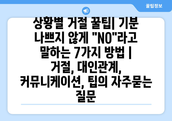 상황별 거절 꿀팁| 기분 나쁘지 않게 "NO"라고 말하는 7가지 방법 | 거절, 대인관계, 커뮤니케이션, 팁