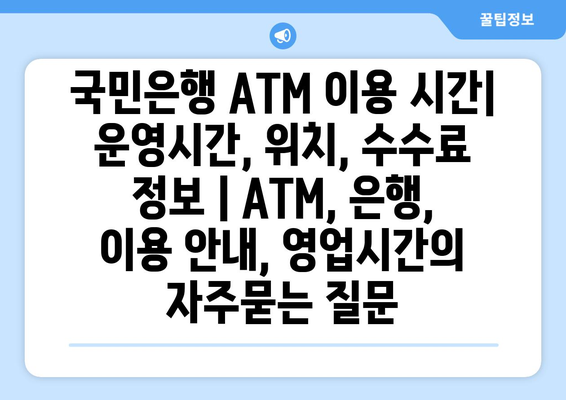 국민은행 ATM 이용 시간| 운영시간, 위치, 수수료 정보 | ATM, 은행, 이용 안내, 영업시간