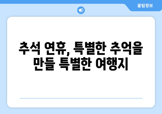 추석 연휴, 떠나고 싶다면? 🍁  가족과 함께 즐기는 추석 연휴 나들이 명소 BEST 5 | 추석 여행, 가족 여행, 국내 여행, 추석 나들이