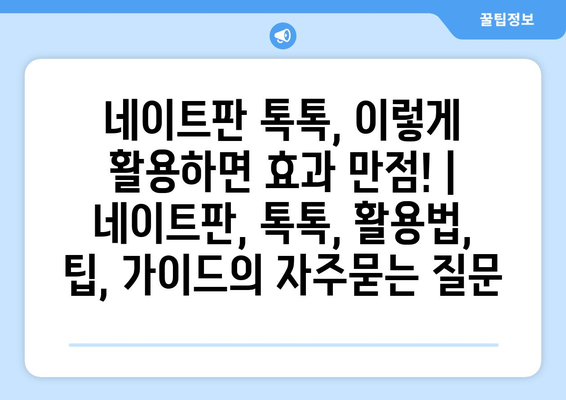 네이트판 톡톡, 이렇게 활용하면 효과 만점! | 네이트판, 톡톡, 활용법, 팁, 가이드