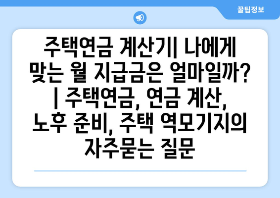 주택연금 계산기| 나에게 맞는 월 지급금은 얼마일까? | 주택연금, 연금 계산, 노후 준비, 주택 역모기지