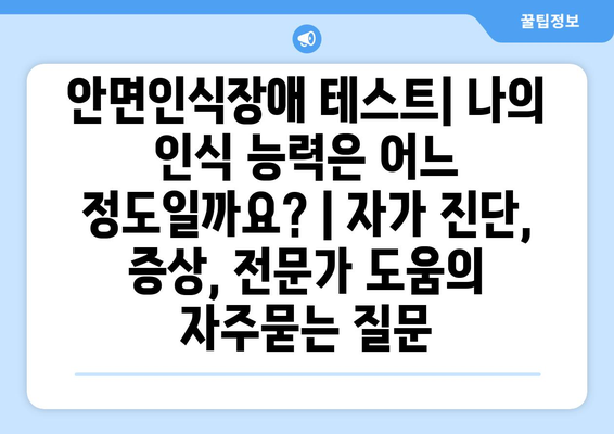 안면인식장애 테스트| 나의 인식 능력은 어느 정도일까요? | 자가 진단, 증상, 전문가 도움