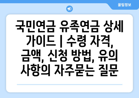 국민연금 유족연금 상세 가이드 | 수령 자격, 금액, 신청 방법, 유의 사항