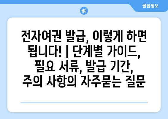 전자여권 발급, 이렇게 하면 됩니다! | 단계별 가이드, 필요 서류, 발급 기간, 주의 사항