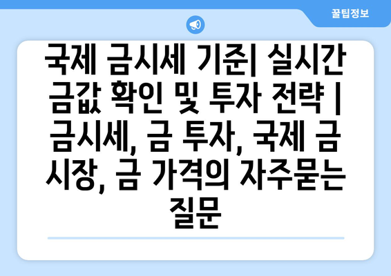 국제 금시세 기준| 실시간 금값 확인 및 투자 전략 | 금시세, 금 투자, 국제 금 시장, 금 가격