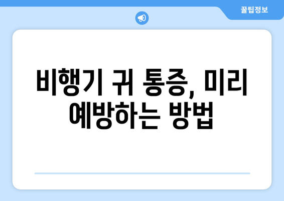 비행기 귀 통증, 이젠 걱정하지 마세요! | 비행기 귀 통증 해소 팁, 예방법, 원인 분석