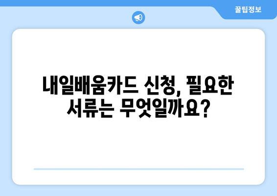 내일배움카드 신청, 이렇게 하면 됩니다! | 단계별 가이드, 필요서류, 꿀팁