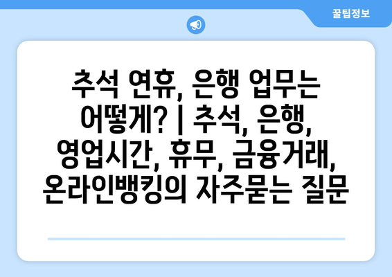 추석 연휴, 은행 업무는 어떻게? | 추석, 은행, 영업시간, 휴무, 금융거래, 온라인뱅킹