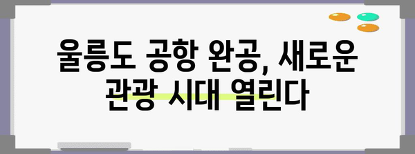 울릉도 공항 완공 기대 | 서울에서 1시간 시대 돌입