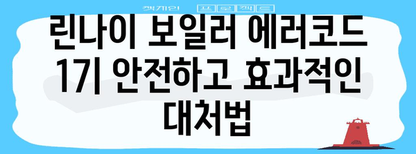 린나이 콘덴싱 보일러 에러코드 17 | 난방 배관 누수 해결을 위한 궁극적 가이드