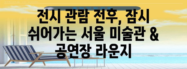 서울 미술관, 공연장 무료 라운지 활용 가이드 | 힐링과 영감을 찾는 공간