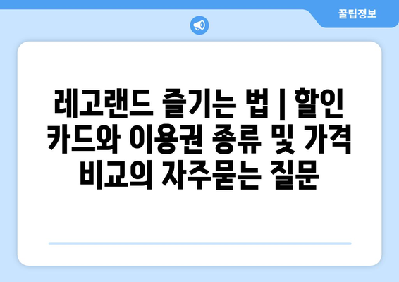 레고랜드 즐기는 법 | 할인 카드와 이용권 종류 및 가격 비교