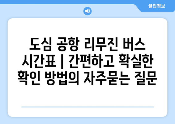 도심 공항 리무진 버스 시간표 | 간편하고 확실한 확인 방법