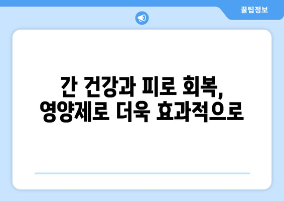 간 건강과 피로 회복의 조력자 | 영양제, 음식, 생활 습관