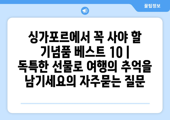 싱가포르에서 꼭 사야 할 기념품 베스트 10 | 독특한 선물로 여행의 추억을 남기세요