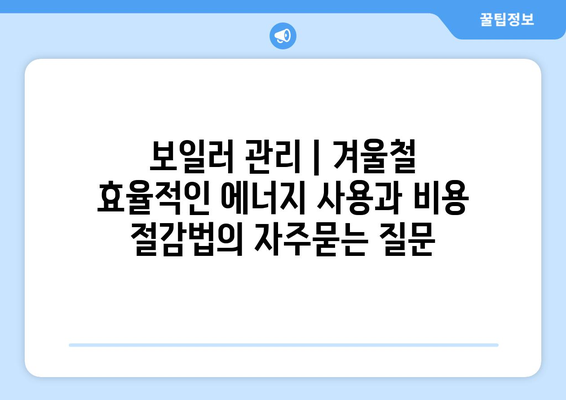 보일러 관리 | 겨울철 효율적인 에너지 사용과 비용 절감법