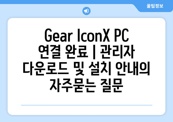 Gear IconX PC 연결 완료 | 관리자 다운로드 및 설치 안내