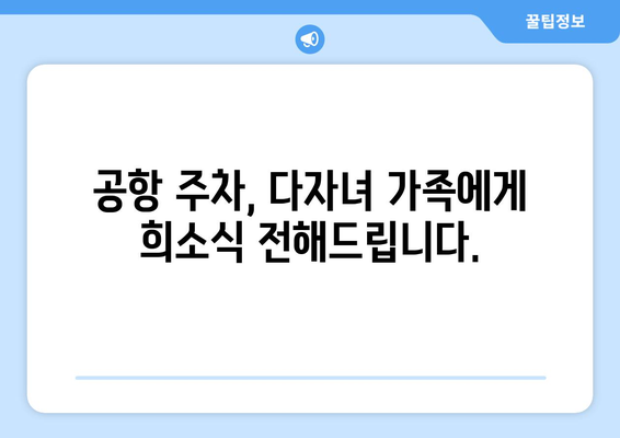 다자녀 가족을 위한 공항공사 주차 할인 오프