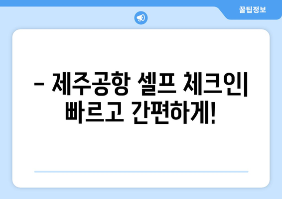 제주공항 체크인 꿀팁 | 셀프 체크인, 모바일 체크인, 주의사항