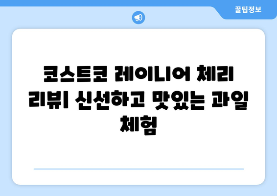 코스트코 레이니어 체리 리뷰 | 신선하고 맛있는 과일 체험