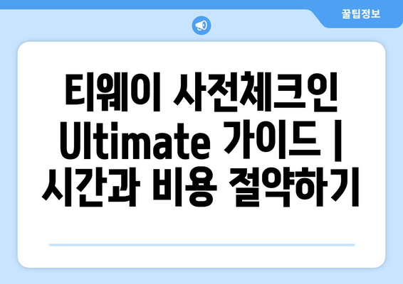 티웨이 사전체크인 Ultimate 가이드 | 시간과 비용 절약하기